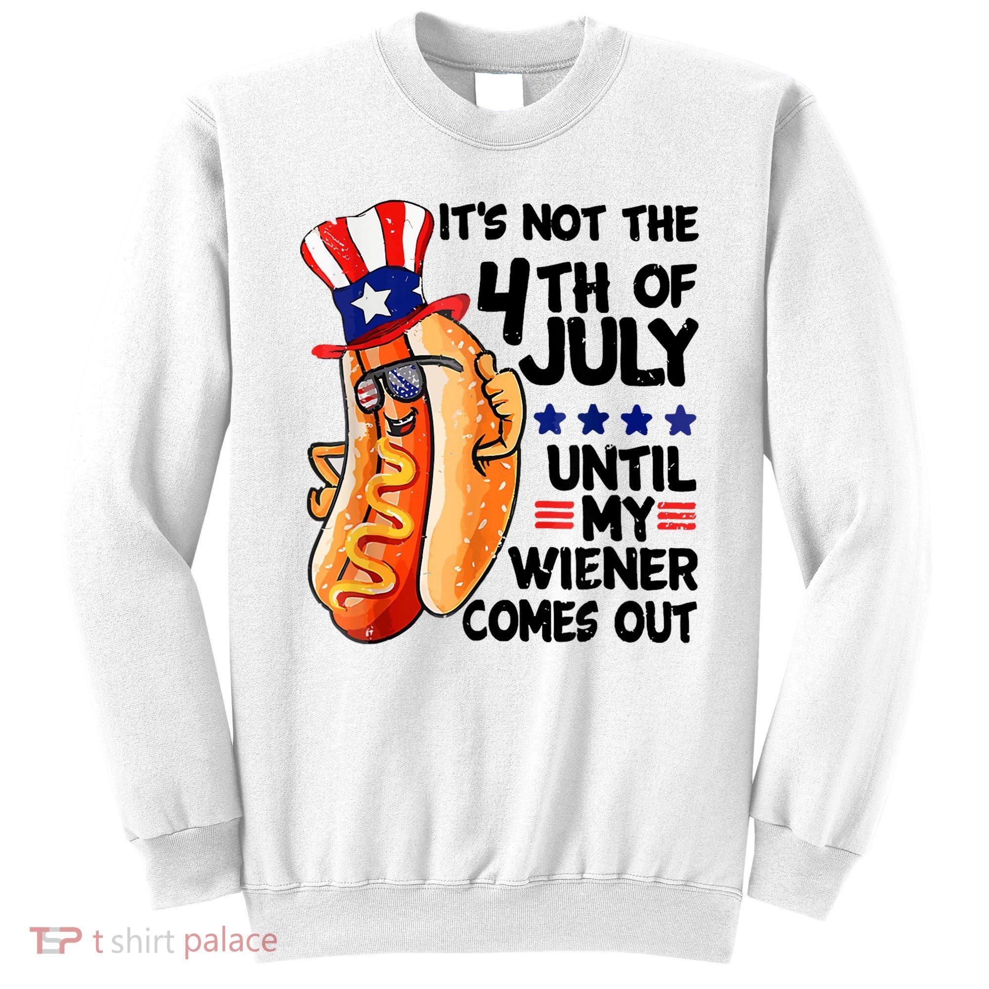Its Not The 4th Of July Until My Weiner Comes Out Sweatshirt