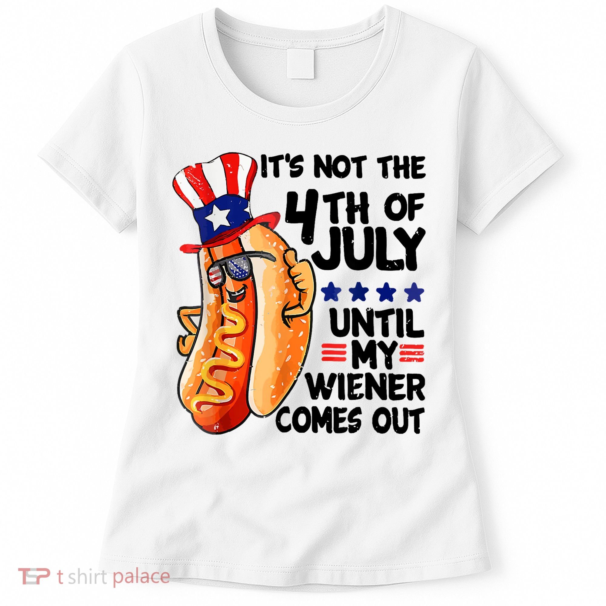 Its Not The 4th Of July Until My Weiner Comes Out Women's T-Shirt