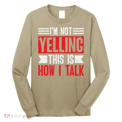IM Not Yelling This Is How I Talk Long Sleeve Shirt