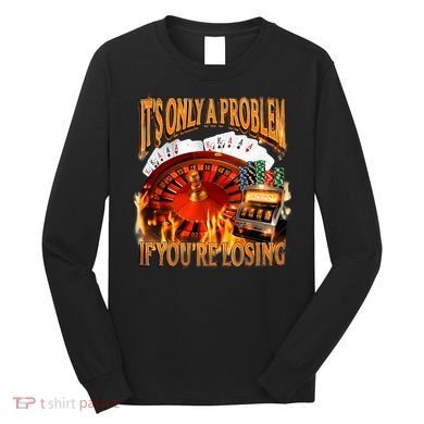 ItS Only A Problem If YouRe Losing Funny Gambling 90s Meme Long Sleeve Shirt