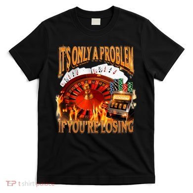 ItS Only A Problem If YouRe Losing Funny Gambling 90s Meme T-Shirt