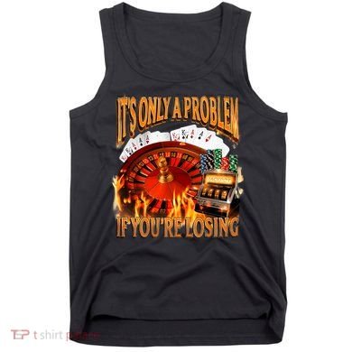 ItS Only A Problem If YouRe Losing Funny Gambling 90s Meme Tank Top
