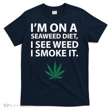 I'm On A Seaweed Diet I See Weed I Smoke It Pot T-Shirt