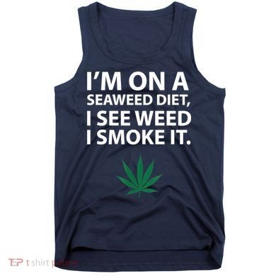 I'm On A Seaweed Diet I See Weed I Smoke It Pot Tank Top