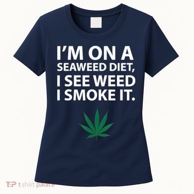 I'm On A Seaweed Diet I See Weed I Smoke It Pot Women's T-Shirt