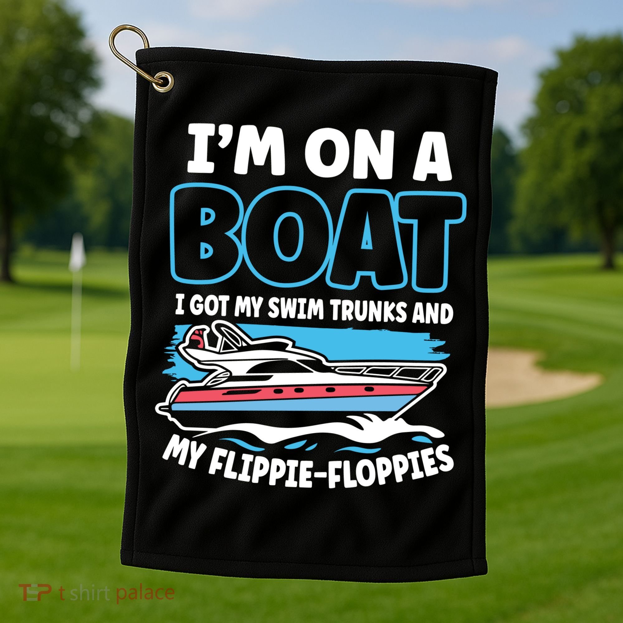 Im On A Boat I Got My Swim Trunks And My Floppies Golf Towel