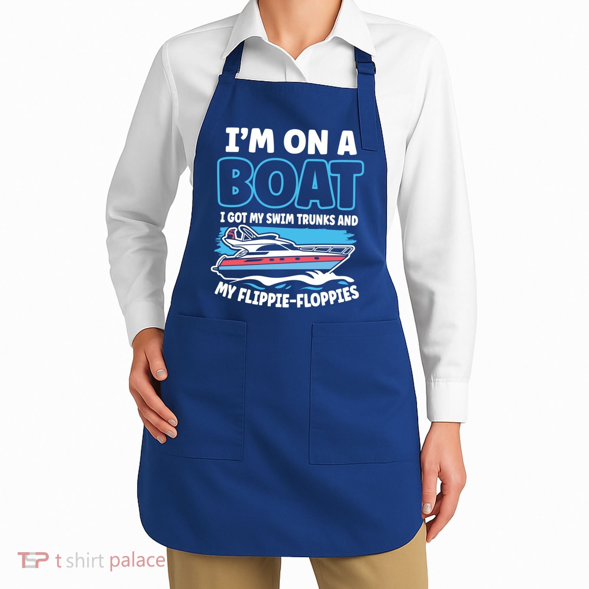 Im On A Boat I Got My Swim Trunks And My Floppies Apron