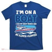 Im On A Boat I Got My Swim Trunks And My Floppies T-Shirt thumb 0