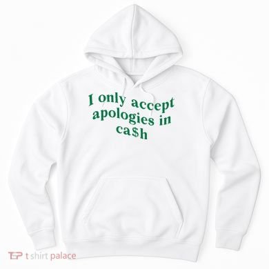 I Only Accept Apologies In Cash Hoodie
