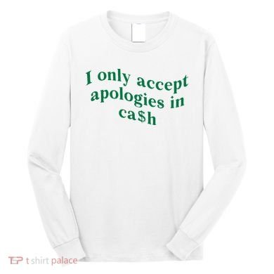 I Only Accept Apologies In Cash Long Sleeve Shirt
