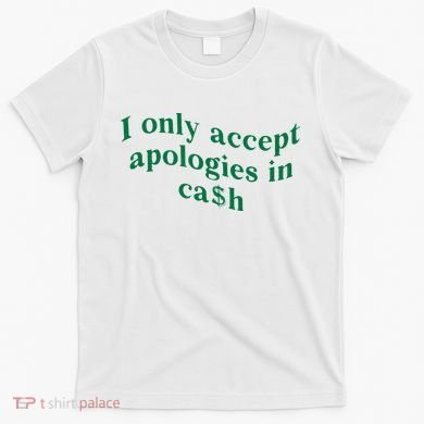 I Only Accept Apologies In Cash T-Shirt