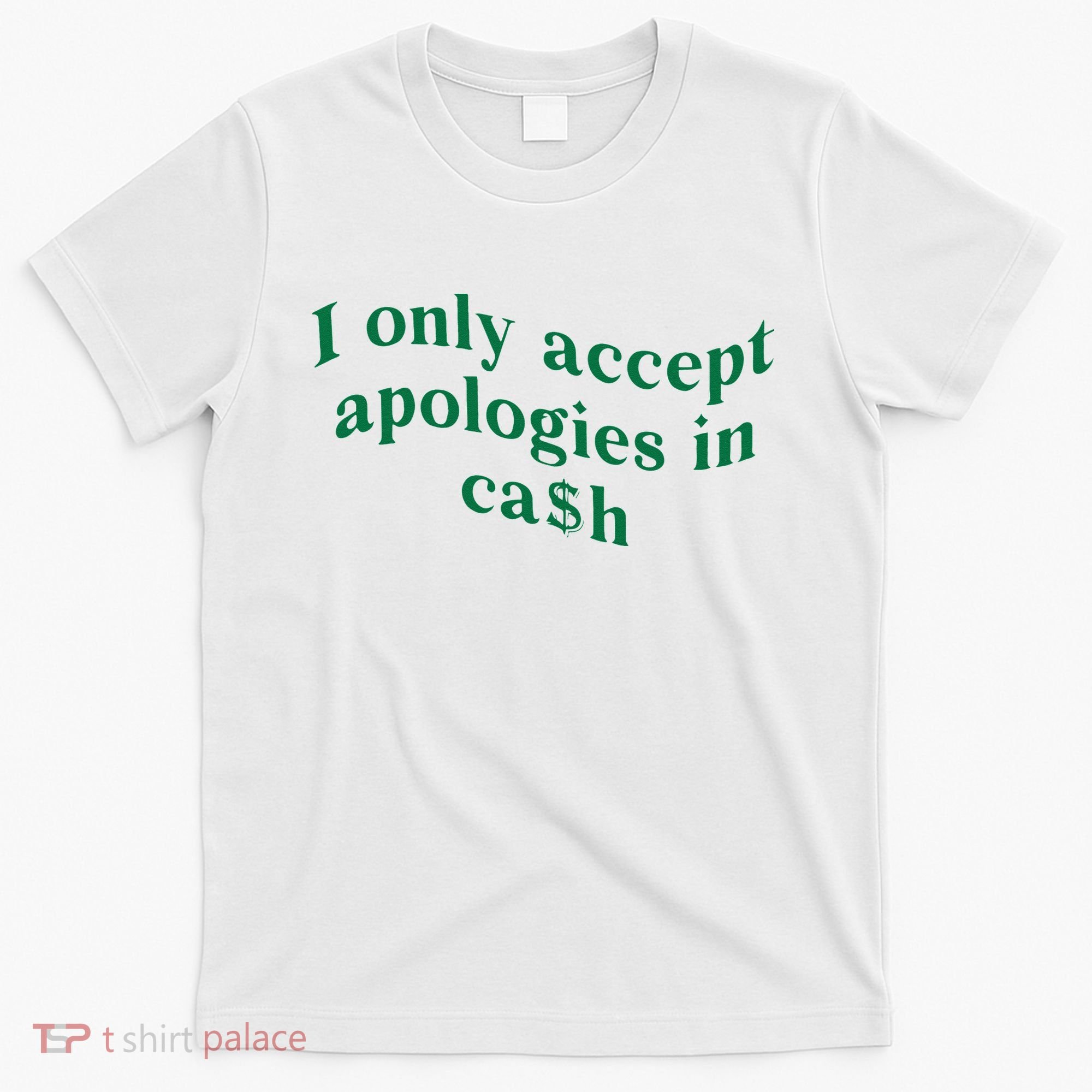 I Only Accept Apologies In Cash T-Shirt
