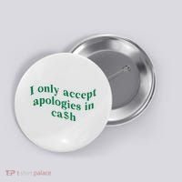 I Only Accept Apologies In Cash Button thumb 0