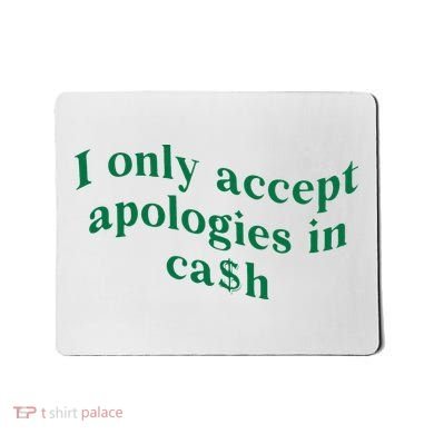 I Only Accept Apologies In Cash Mousepad