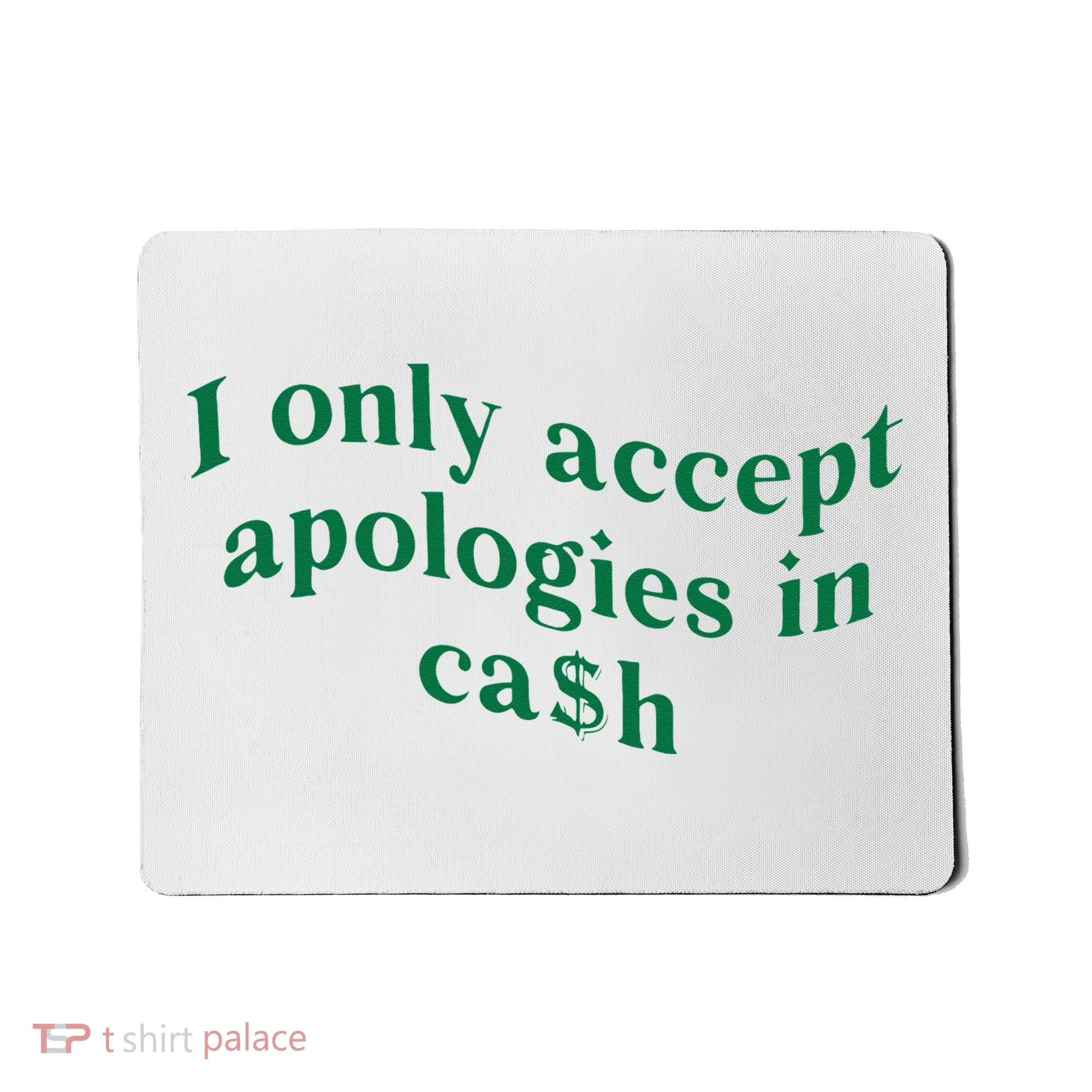I Only Accept Apologies In Cash Mousepad