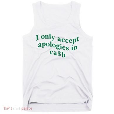 I Only Accept Apologies In Cash Tank Top