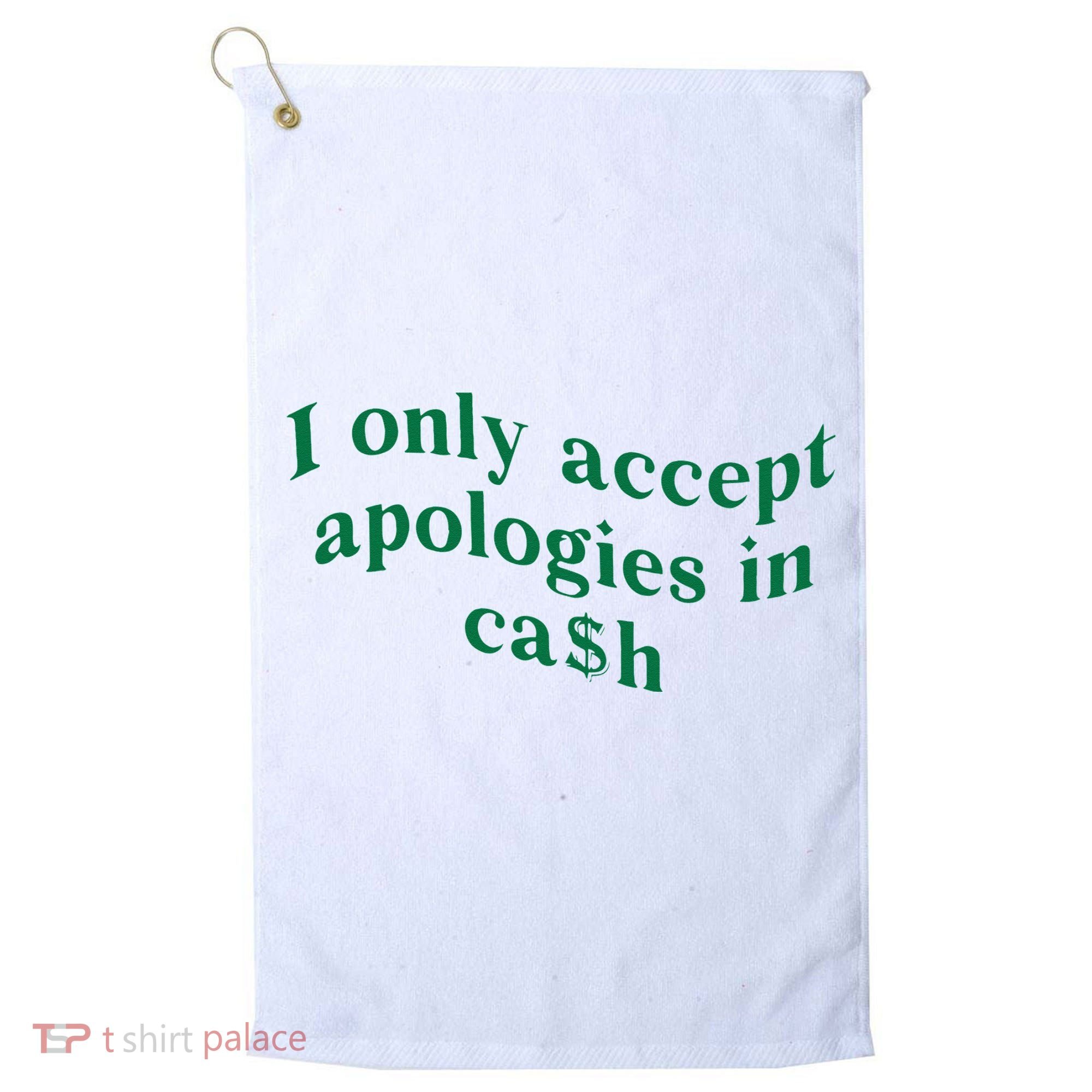 I Only Accept Apologies In Cash Golf Towel