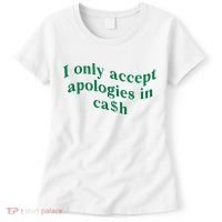 I Only Accept Apologies In Cash Women's T-Shirt thumb 0
