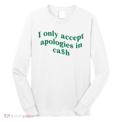 I Only Accept Apologies In Cash Long Sleeve Shirt