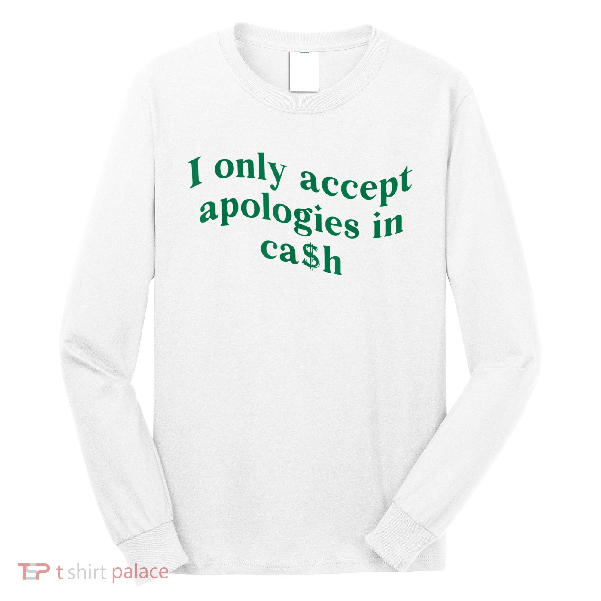 I Only Accept Apologies In Cash Long Sleeve Shirt
