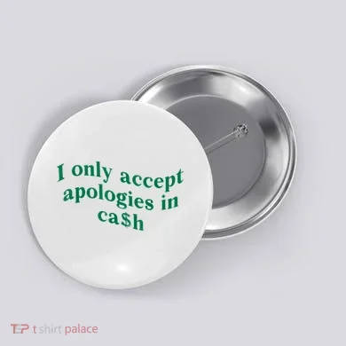 I Only Accept Apologies In Cash Button