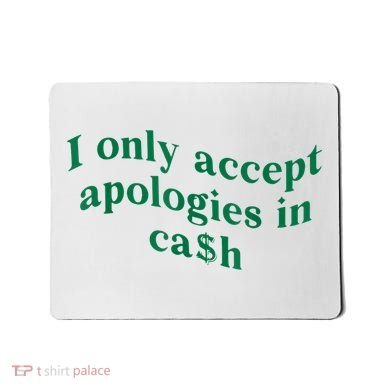 I Only Accept Apologies In Cash Mousepad