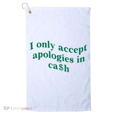 I Only Accept Apologies In Cash Golf Towel