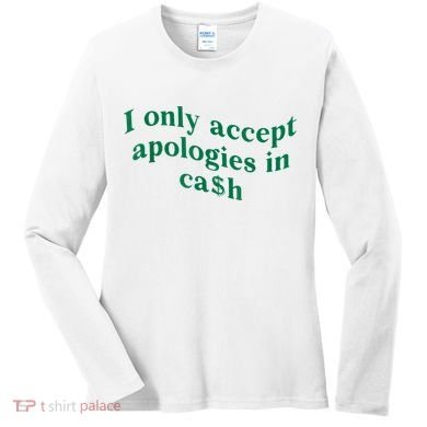 I Only Accept Apologies In Cash Women's Long Sleeve Shirt