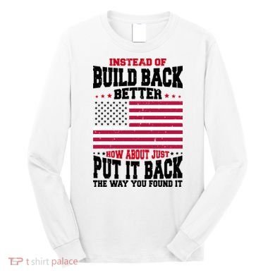 Instead Of Build Back Better How About Just Put It Back USA Long Sleeve Shirt