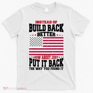 Instead Of Build Back Better How About Just Put It Back USA T-Shirt