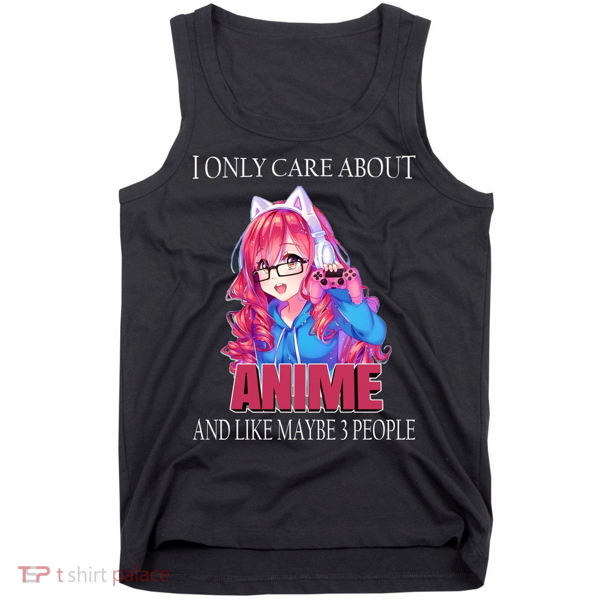 I Only Care About Anime And Like Maybe 3 People Funny Tank Top