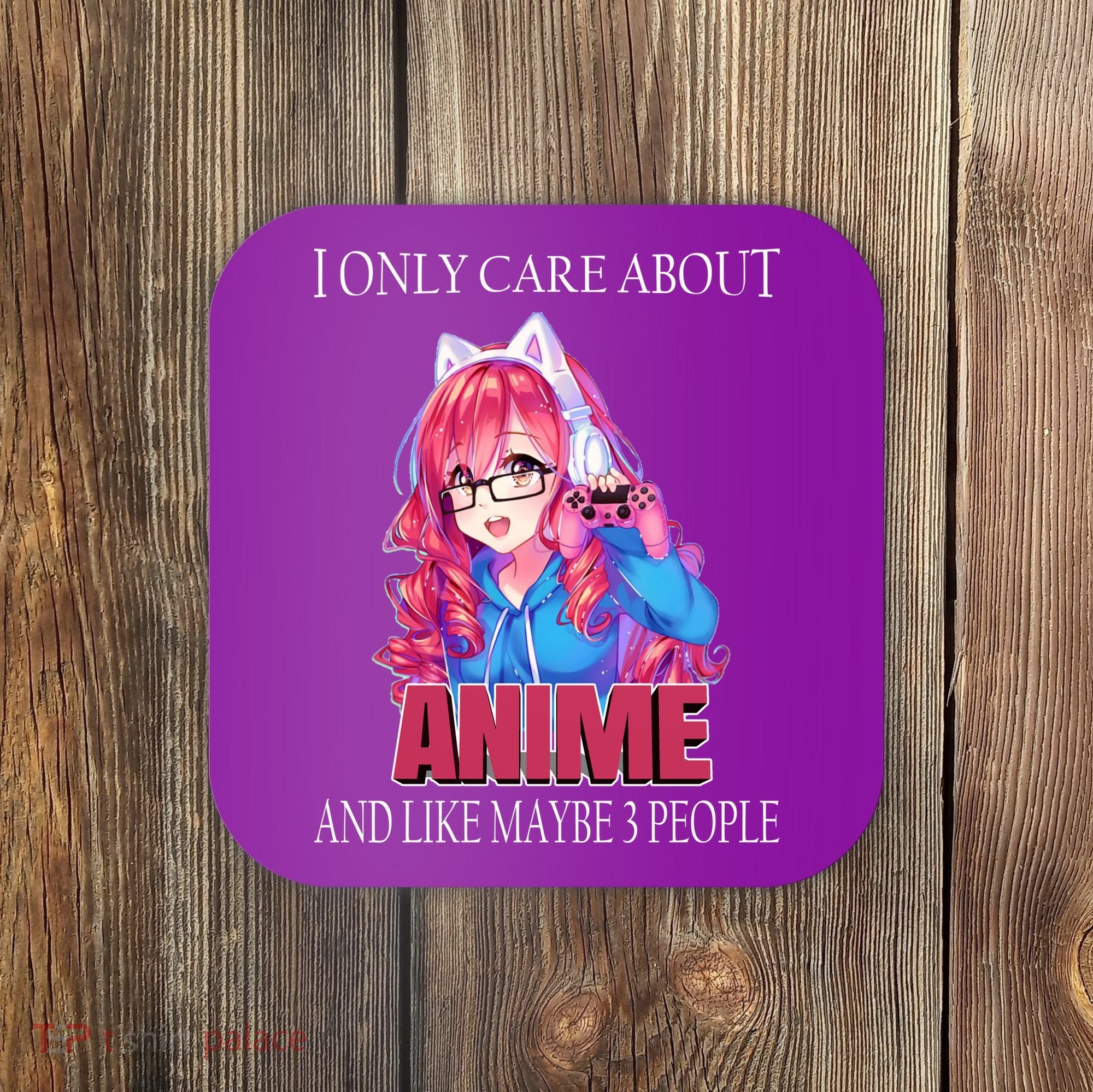I Only Care About Anime And Like Maybe 3 People Funny Coaster