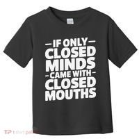 If Only Closed Minds Came With Closed Mouths Funny Quote Toddler T-Shirt thumb 0