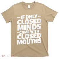If Only Closed Minds Came With Closed Mouths Funny Quote T-Shirt thumb 0