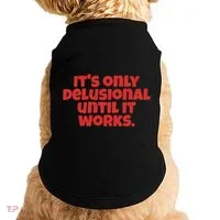 ItS Only Delusional Until It Works Inspiration Doggie Tank thumb 0