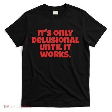 ItS Only Delusional Until It Works Inspiration T-Shirt
