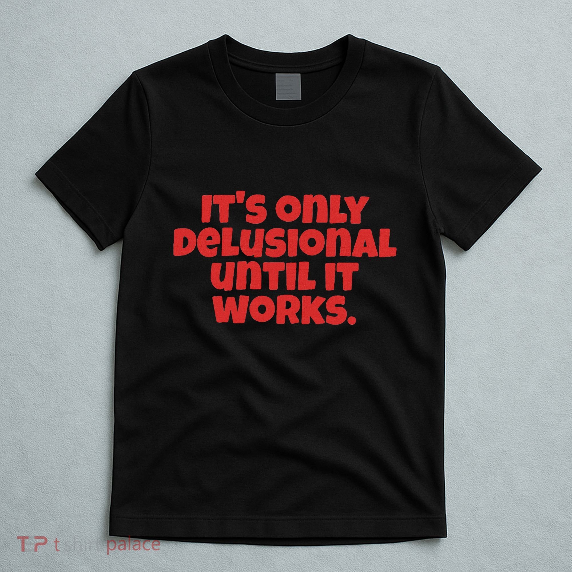 ItS Only Delusional Until It Works Inspiration T-Shirt