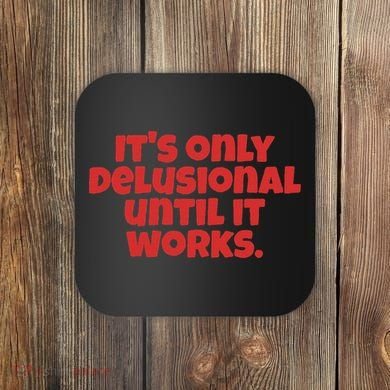 ItS Only Delusional Until It Works Inspiration Coaster