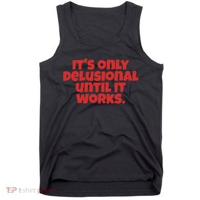 ItS Only Delusional Until It Works Inspiration Tank Top