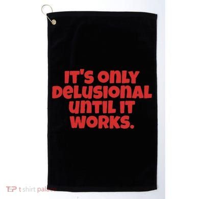 ItS Only Delusional Until It Works Inspiration Golf Towel