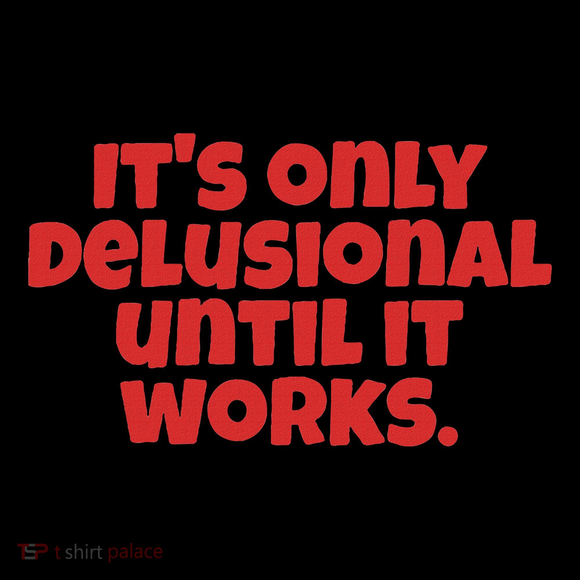 ItS Only Delusional Until It Works Inspiration Women's T-Shirt