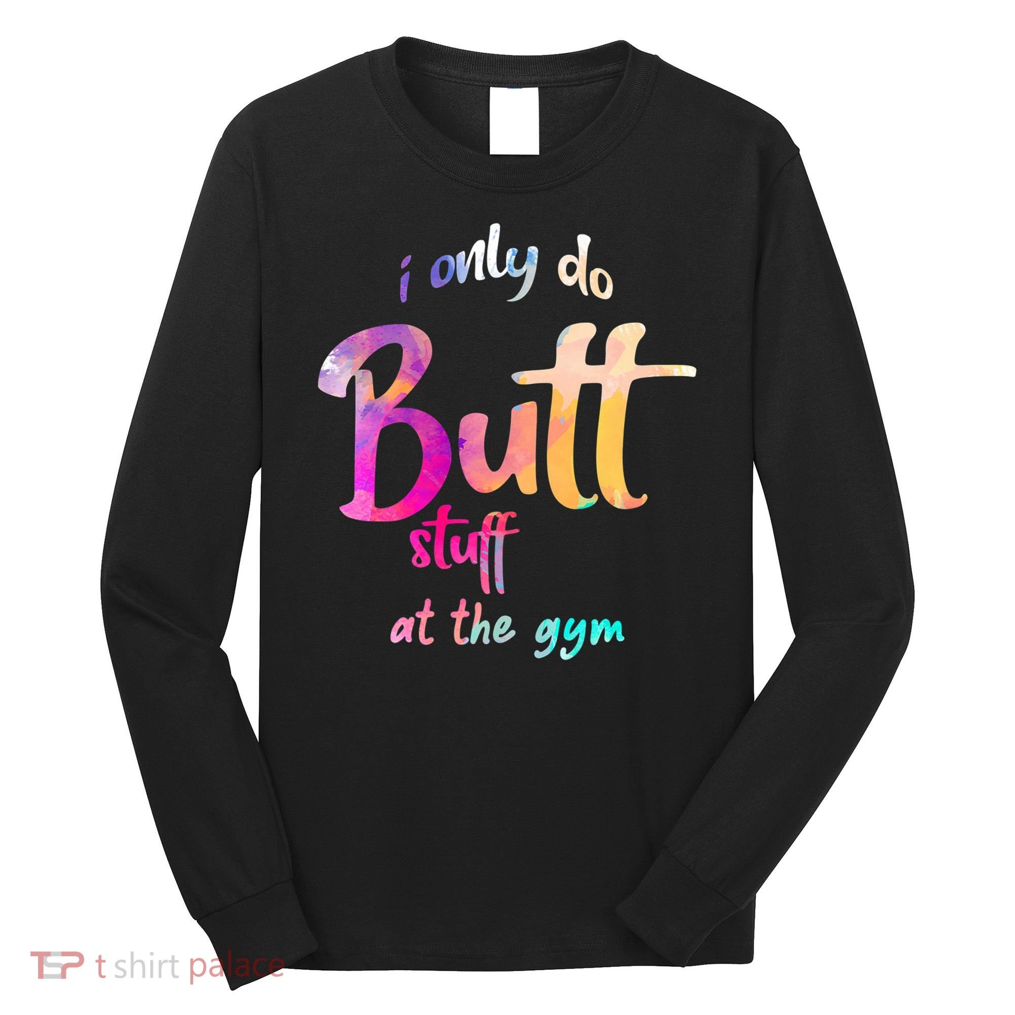 I Only Do Butt Stuff At The Gym Funny Fitness Long Sleeve Shirt