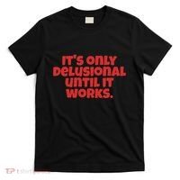 ItS Only Delusional Until It Works Inspiration T-Shirt thumb 0