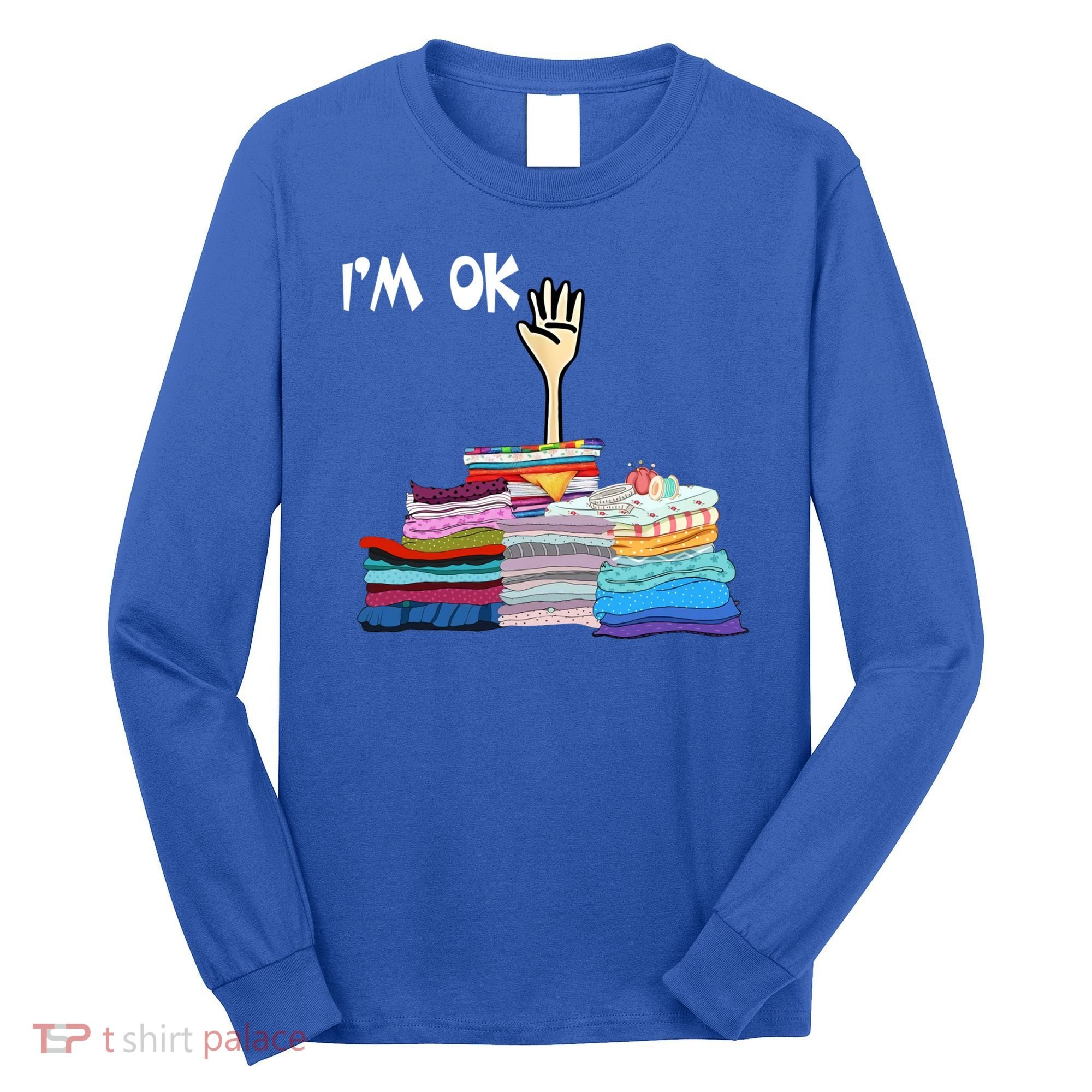 I'm Ok Funny Sewing Lover Sewer Fabric Sewing Seamstress Meaningful Gift Long Sleeve Shirt