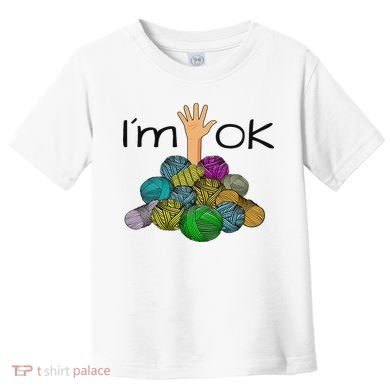 I’m Ok Funny Crochet And Knitting Yarn Mess Toddler T-Shirt
