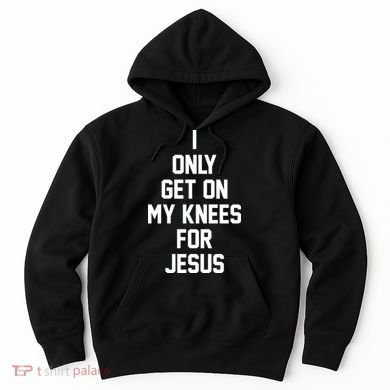 I Only Get On My Knees For Jesus Hoodie