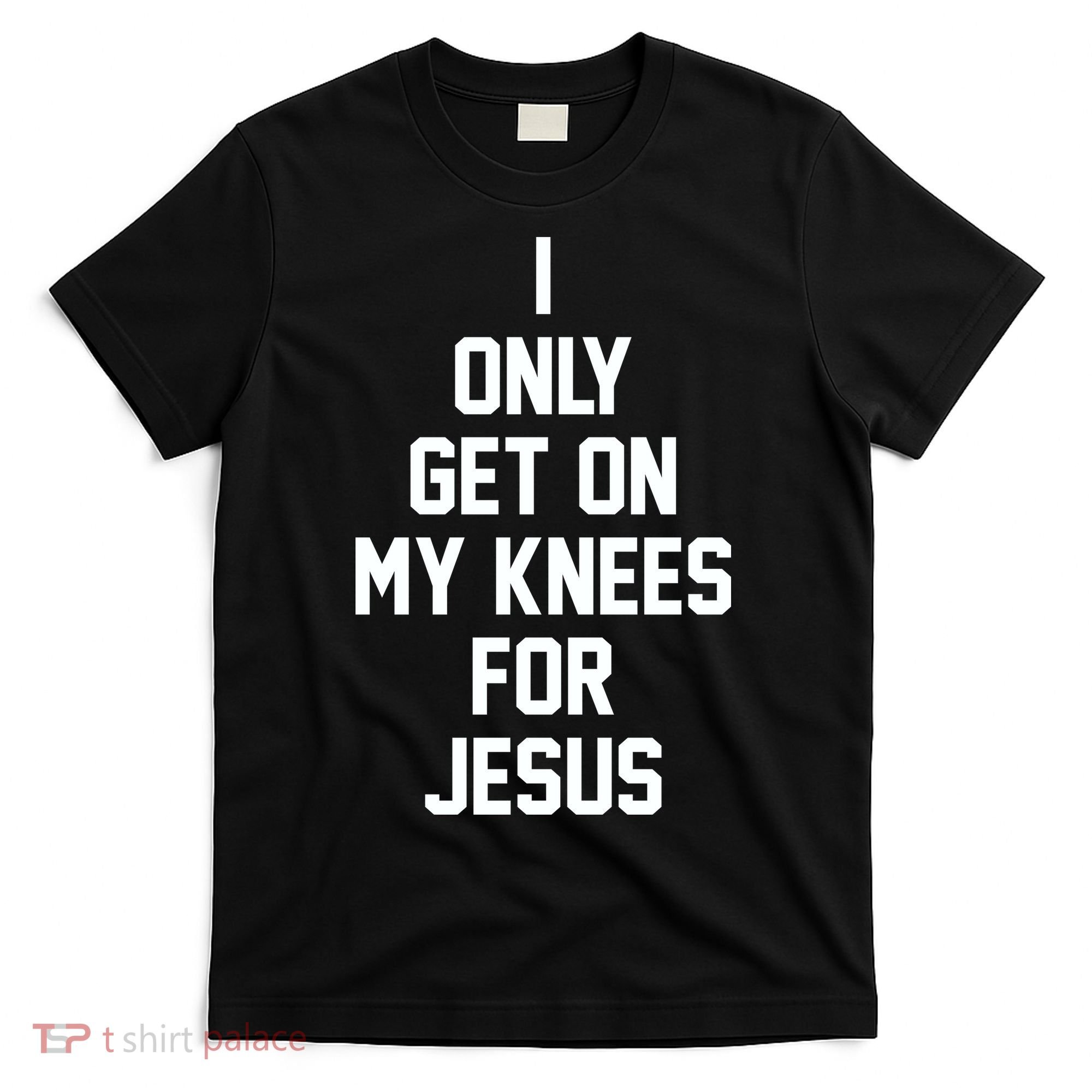 I Only Get On My Knees For Jesus T-Shirt