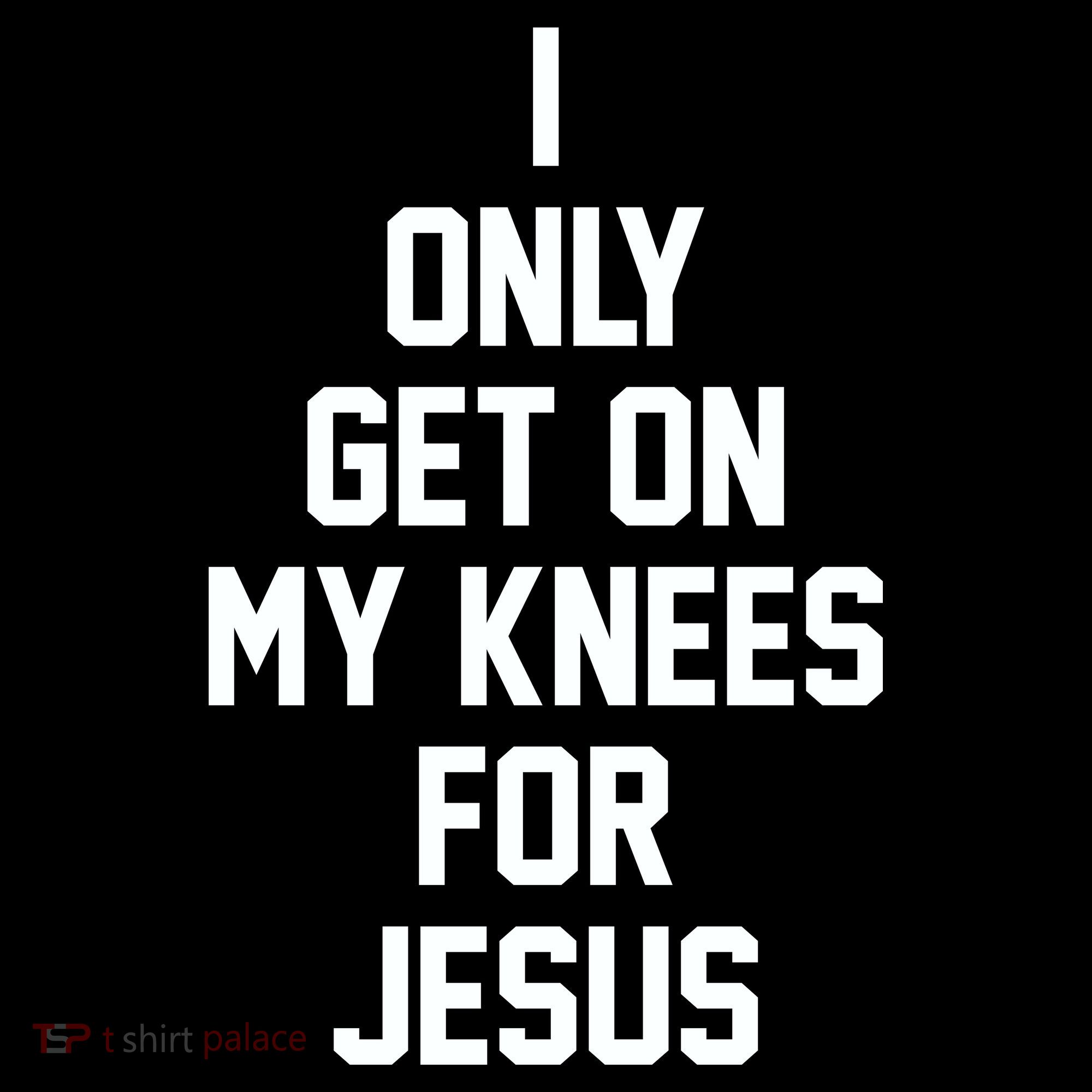 I Only Get On My Knees For Jesus T-Shirt