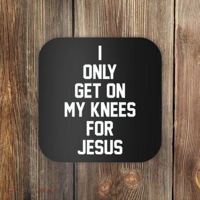 I Only Get On My Knees For Jesus Coaster