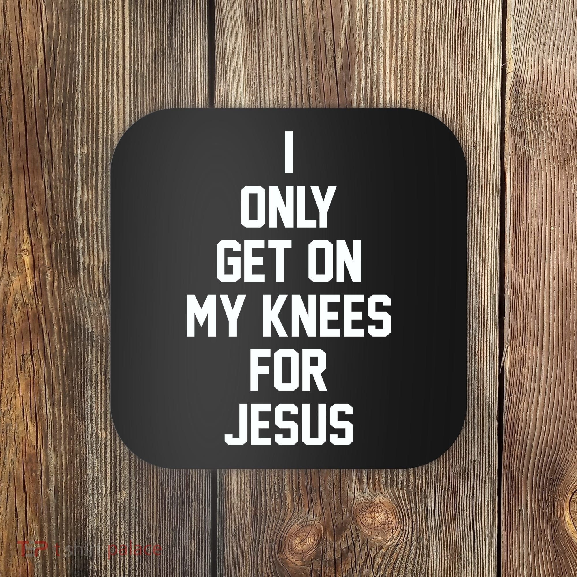 I Only Get On My Knees For Jesus Coaster